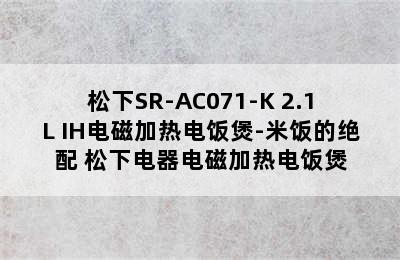 松下SR-AC071-K 2.1L IH电磁加热电饭煲-米饭的绝配 松下电器电磁加热电饭煲